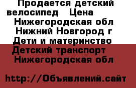 Продается детский велосипед › Цена ­ 1 700 - Нижегородская обл., Нижний Новгород г. Дети и материнство » Детский транспорт   . Нижегородская обл.